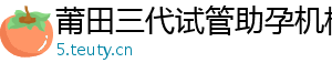 莆田三代试管助孕机构	